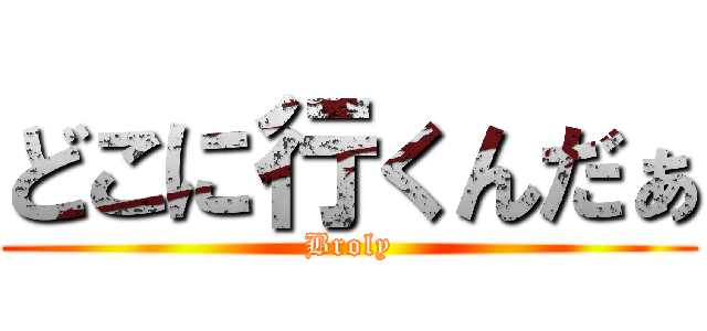 どこに行くんだぁ (Broly)