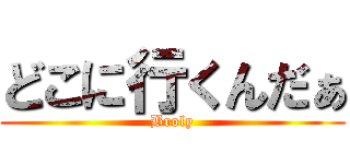 どこに行くんだぁ (Broly)