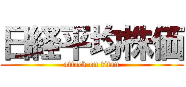 日経平均株価 (attack on titan)