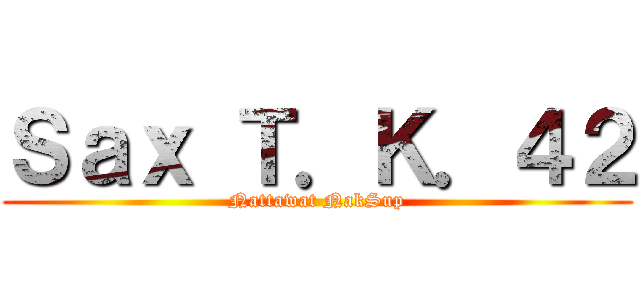 Ｓａｘ Ｔ．Ｋ．４２ (Nattawat NakSup)