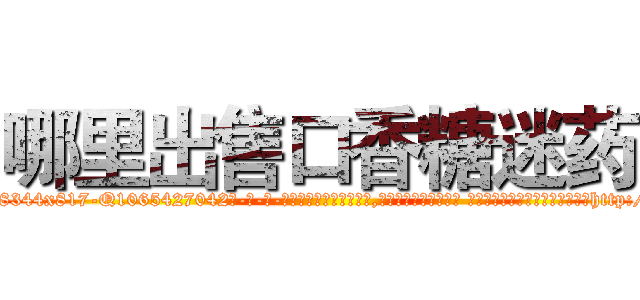 哪里出售口香糖迷药 (哪里出售口香糖迷药【电-话151x68344x817-Q1065427042元-吉-药-业】我们做的是长期生意,靠的是老客户长期支持 哪里出售口香糖迷药在发表了一篇http://sngk.net/ll5liz

参考消息网我们做的是长期生意,靠的是老客户长期支持也许我们早该意识到，就连鲍勃·霍斯金斯（金球奖戏剧类电影男主角 
)