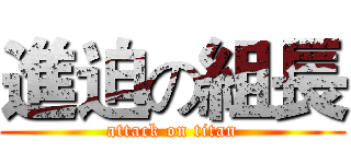 進迫の組長 (attack on titan)