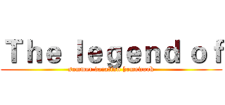 Ｔｈｅ ｌｅｇｅｎｄ ｏｆ (summer vacation homework)