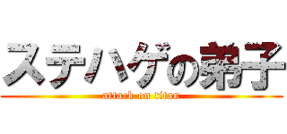 ステハゲの弟子 (attack on titan)
