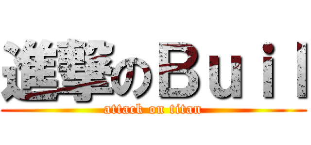 進撃のＢｕｉｌ (attack on titan)