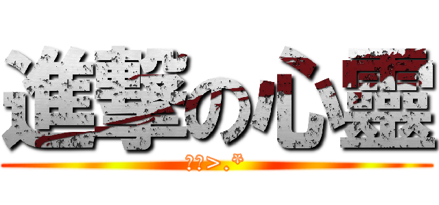 進撃の心靈 (啾咪>.*)