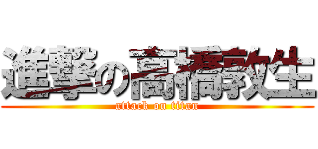 進撃の高橋敦生 (attack on titan)