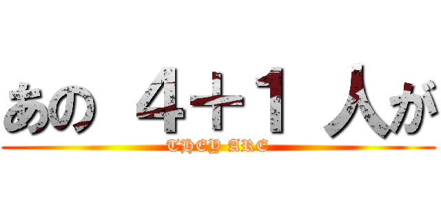 あの ４＋１ 人が (THEY ARE)