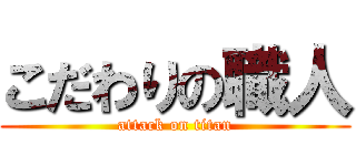 こだわりの職人 (attack on titan)