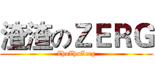 渣渣のＺＥＲＧ (ZhaZhaZerg)