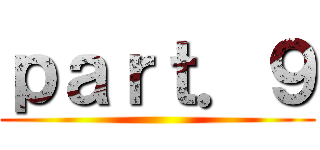 ｐａｒｔ．９ ()