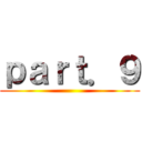 ｐａｒｔ．９ ()