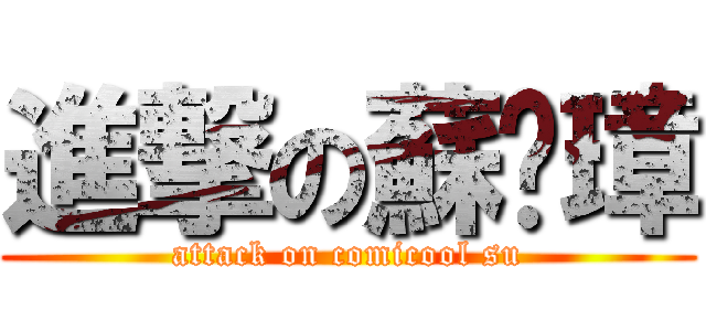 進撃の蘇彥璋 (attack on comicool su)