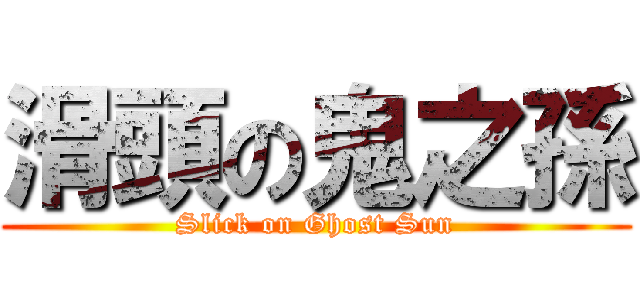 滑頭の鬼之孫 (Slick on Ghost Sun)