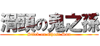 滑頭の鬼之孫 (Slick on Ghost Sun)