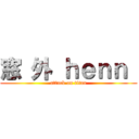 窓 外 ｈｅｎｎ  (attack on titan)