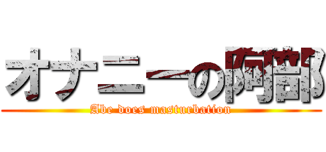 オナニーの阿部 (Abe does masturbation)