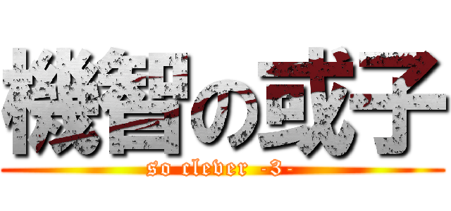機智の或子 (so clever -3-)