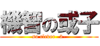 機智の或子 (so clever -3-)