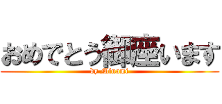 おめでとう御座います (by Minami)