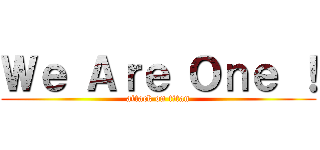 Ｗｅ Ａｒｅ Ｏｎｅ ！ (attack on titan)