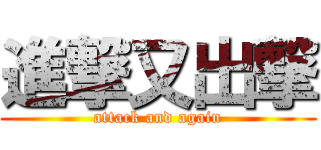 進撃又出撃 (attack and again)