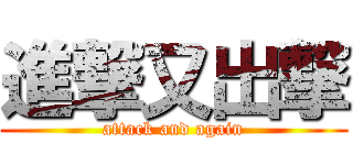 進撃又出撃 (attack and again)
