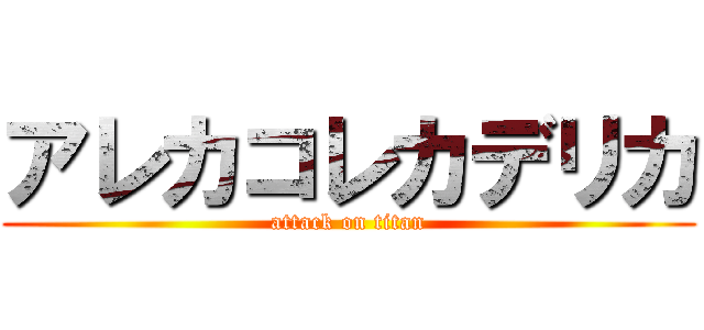 アレカコレカデリカ (attack on titan)