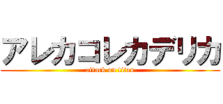 アレカコレカデリカ (attack on titan)