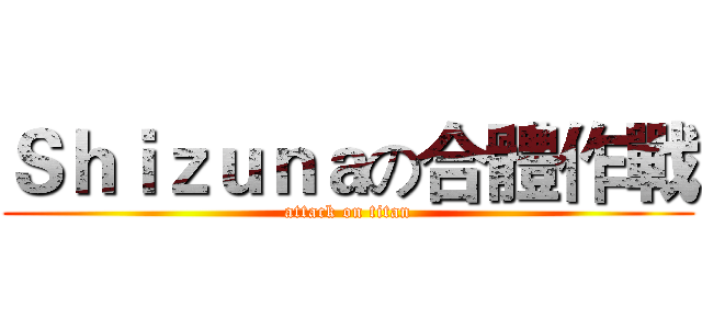 Ｓｈｉｚｕｎａの合體作戰 (attack on titan)