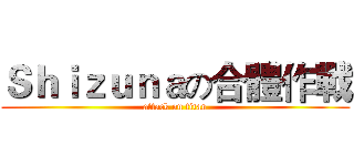 Ｓｈｉｚｕｎａの合體作戰 (attack on titan)