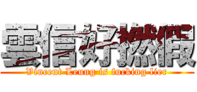 雲信好撚假 (Vincent Leung is fucking lier)