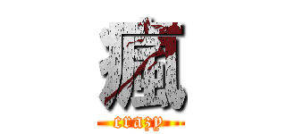 瘋 (crazy)