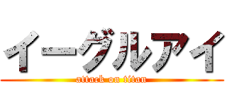 イーグルアイ (attack on titan)