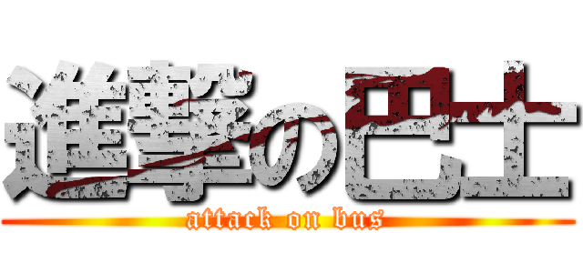 進撃の巴士 (attack on bus)