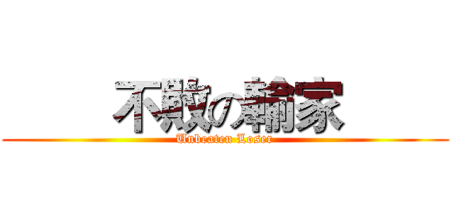         不敗の輸家         (Unbeaten Loser)