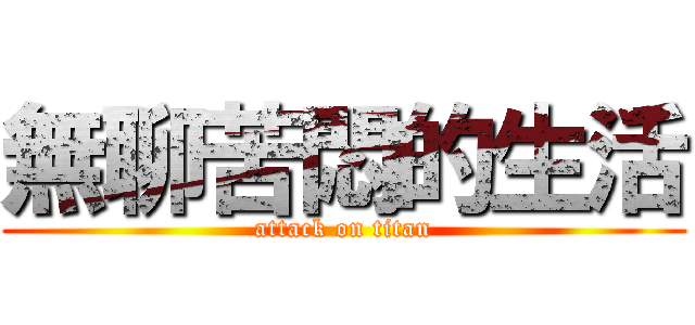 無聊苦悶的生活 (attack on titan)