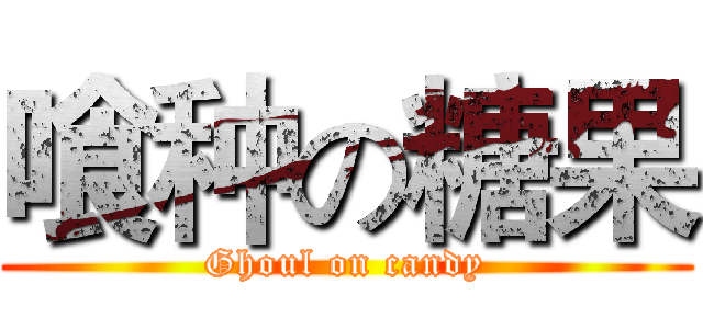 喰种の糖果 (Ghoul on candy)