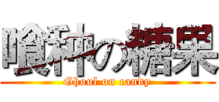 喰种の糖果 (Ghoul on candy)
