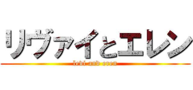 リヴァイとエレン (levi and eren)