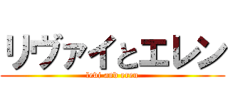 リヴァイとエレン (levi and eren)