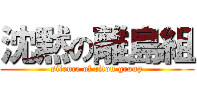 沈黙の離島組 (silence of ritou group)