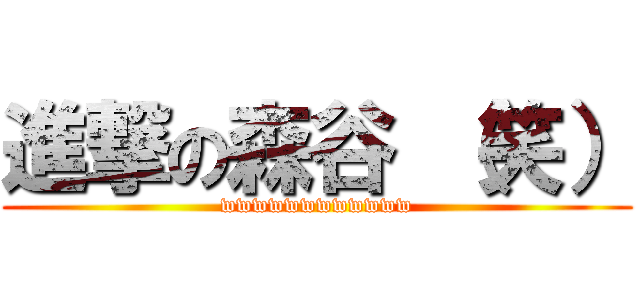 進撃の森谷 （笑） (wwwwwwwwwwww)