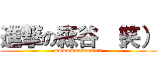 進撃の森谷 （笑） (wwwwwwwwwwww)