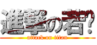 進撃の若斩 (attack on titan)