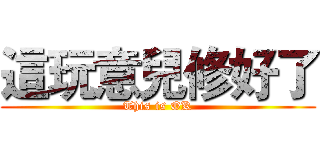這玩意兒修好了 (This is OK)