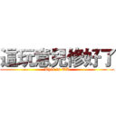 這玩意兒修好了 (This is OK)