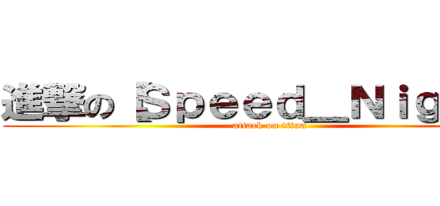 進撃の【Ｓｐｅｅｄ＿Ｎｉｇｈｔ】 (attack on titan)