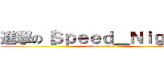 進撃の【Ｓｐｅｅｄ＿Ｎｉｇｈｔ】 (attack on titan)