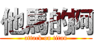 他馬的阿 (attack on titan)